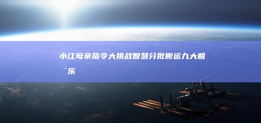 小江母亲指令大挑战：智慧分批搬运九大瓶可乐