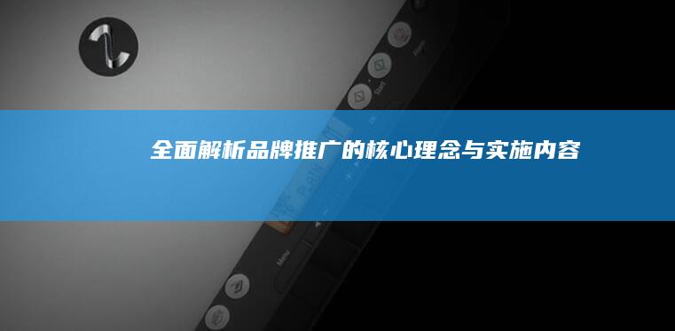 全面解析：品牌推广的核心理念与实施内容